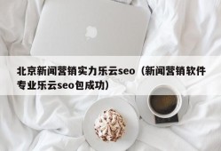 北京新闻营销实力乐云seo（新闻营销软件专业乐云seo包成功）