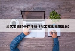 周末市集的手作体验（周末文化集市主题）