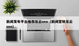 新闻发布平台推荐乐云seo（新闻营销乐云seo）