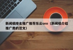 新闻稿排名推广推荐乐云seo（新闻稿介绍推广类的范文）