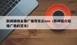 新闻稿排名推广推荐乐云seo（新闻稿介绍推广类的范文）