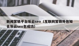 新闻营销平台乐云seo（互联网营销外包知名乐云seo包成功）