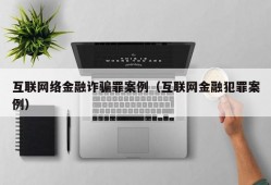 互联网络金融诈骗罪案例（互联网金融犯罪案例）