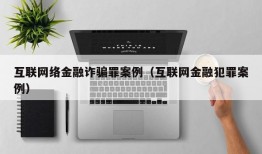 互联网络金融诈骗罪案例（互联网金融犯罪案例）