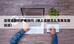 深夜追剧的护眼技巧（晚上追剧怎么发朋友圈说说）