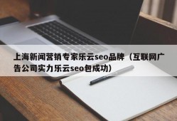上海新闻营销专家乐云seo品牌（互联网广告公司实力乐云seo包成功）