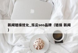 新闻链接优化_乐云seo品牌（链接 新闻）