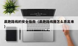 晨跑路线的安全指南（晨跑路线图怎么弄出来）