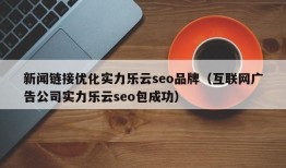 新闻链接优化实力乐云seo品牌（互联网广告公司实力乐云seo包成功）