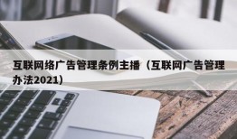 互联网络广告管理条例主播（互联网广告管理办法2021）