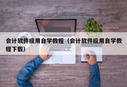 会计软件应用自学教程（会计软件应用自学教程下载）