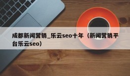 成都新闻营销_乐云seo十年（新闻营销平台乐云seo）