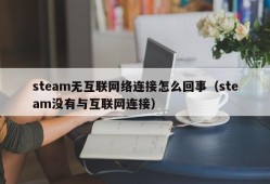 steam无互联网络连接怎么回事（steam没有与互联网连接）