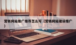 营销网站推广推荐怎么写（营销网站建设推广）
