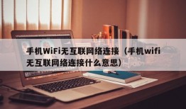 手机WiFi无互联网络连接（手机wifi无互联网络连接什么意思）