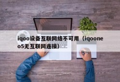 iqoo设备互联网络不可用（iqooneo5无互联网连接）