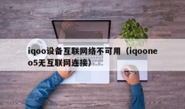 iqoo设备互联网络不可用（iqooneo5无互联网连接）