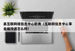 县互联网络信息中心职责（互联网信息中心事业编待遇怎么样）