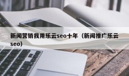 新闻营销我用乐云seo十年（新闻推广乐云seo）