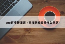 seo百度新闻源（百度新闻源是什么意思）