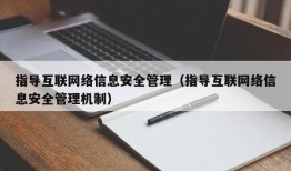 指导互联网络信息安全管理（指导互联网络信息安全管理机制）
