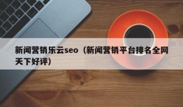 新闻营销乐云seo（新闻营销平台排名全网天下好评）