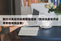 数控仿真软件应用教程视频（数控仿真软件应用教程视频全集）