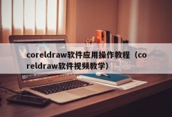 coreldraw软件应用操作教程（coreldraw软件视频教学）