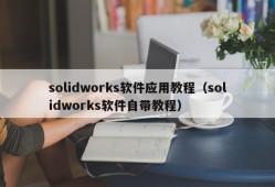 solidworks软件应用教程（solidworks软件自带教程）