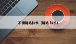 不懂建站技术（建站 知乎）