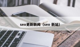 seo更新新闻（seo 新站）