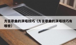 方言歌曲的演唱技巧（方言歌曲的演唱技巧有哪些）