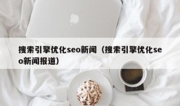搜索引擎优化seo新闻（搜索引擎优化seo新闻报道）