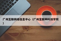 广州互联网络信息中心（广州互联网科技学院）