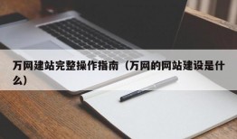 万网建站完整操作指南（万网的网站建设是什么）