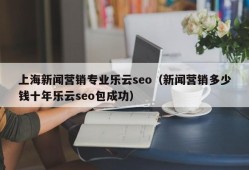 上海新闻营销专业乐云seo（新闻营销多少钱十年乐云seo包成功）