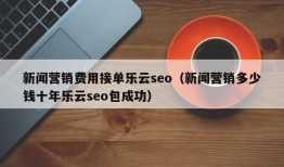 新闻营销费用接单乐云seo（新闻营销多少钱十年乐云seo包成功）
