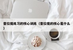 普拉提练习的核心训练（普拉提的核心是什么）