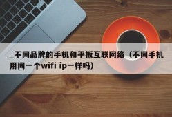 _不同品牌的手机和平板互联网络（不同手机用同一个wifi ip一样吗）