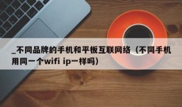 _不同品牌的手机和平板互联网络（不同手机用同一个wifi ip一样吗）