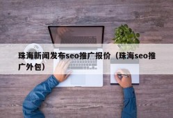 珠海新闻发布seo推广报价（珠海seo推广外包）