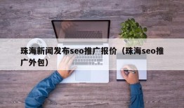 珠海新闻发布seo推广报价（珠海seo推广外包）