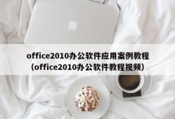 office2010办公软件应用案例教程（office2010办公软件教程视频）