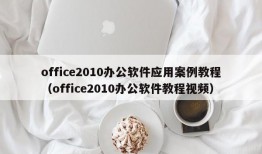 office2010办公软件应用案例教程（office2010办公软件教程视频）