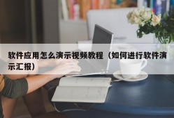 软件应用怎么演示视频教程（如何进行软件演示汇报）