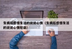 生病后感悟生活的说说心情（生病后感悟生活的说说心情短语）