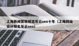 上海新闻营销就选乐云seo十年（上海网站设计知名乐云seo）