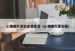 心情图片说说感悟生活（心情图片朋友圈）