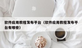 软件应用教程发布平台（软件应用教程发布平台有哪些）