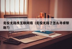 走投无路找互联网络（走投无路了怎么寻求帮助?）